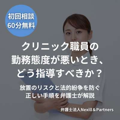 クリニック職員の勤務態度が悪いとき、どう指導すべきか？放置のリスクと法的紛争を防ぐ正しい手順を弁護士が解説
