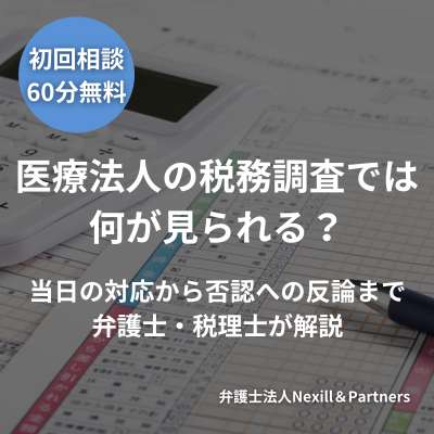 医療法人の税務調査では何が見られる？当日の対応から否認への反論まで弁護士・税理士が解説