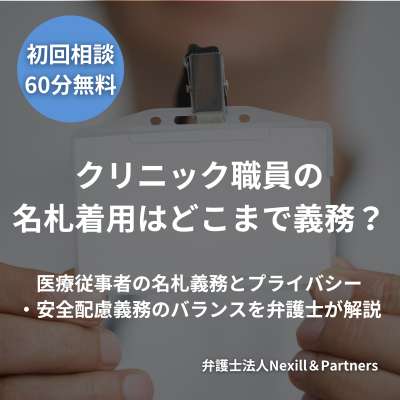 クリニック職員の名札着用はどこまで義務?医療従事者の名札義務とプライバシー・安全配慮義務のバランスを弁護士が解説