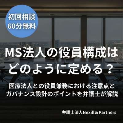MS法人の役員構成はどのように定める？医療法人との役員兼務における注意点とガバナンス設計のポイントを弁護士が解説