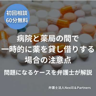 病院と薬局の間で一時的に薬を貸し借りする場合の注意点|問題になるケースを弁護士が解説