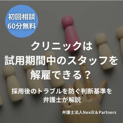 クリニックは試用期間中のスタッフを解雇できる？採用後のトラブルを防ぐ判断基準を弁護士が解説