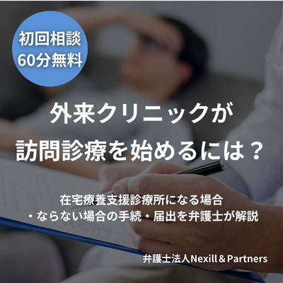 外来クリニックが訪問診療を始めるには？｜在宅療養支援診療所になる場合・ならない場合の手続・届出を弁護士が解説
