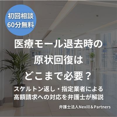 医療モール退去時の原状回復はどこまで必要？スケルトン返し・指定業者による高額請求への対応を弁護士が解説