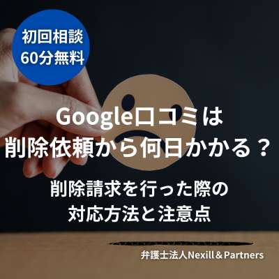Google口コミは削除依頼から何日かかる?削除請求を行った際の対応方法と注意点