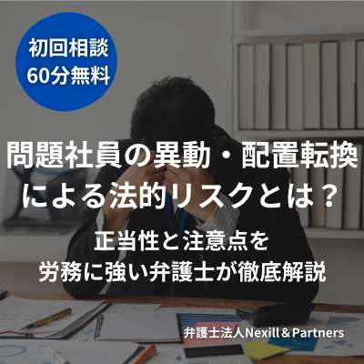 問題社員の異動・配置転換による法的リスクとは?正当性と注意点を労務に強い弁護士が徹底解説