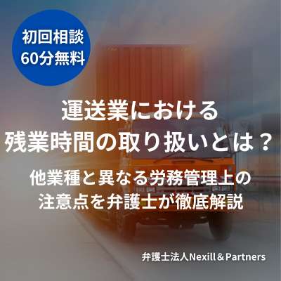 運送業における残業時間の取り扱いとは?他業種と異なる労務管理上の注意点を弁護士が徹底解説