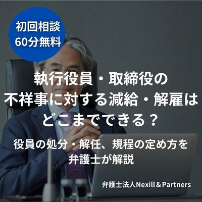 執行役員・取締役の不祥事に対する減給・解雇はどこまでできる?役員の処分・解任、規程の定め方を弁護士が解説