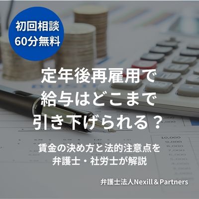 定年後再雇用で給与はどこまで引き下げられる?賃金の決め方と法的注意点を弁護士・社労士が解説