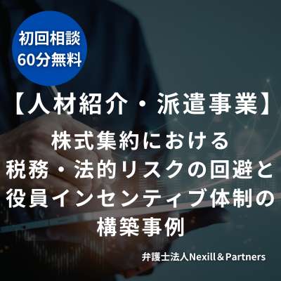 【人材紹介・派遣事業】株式集約における税務・法的リスクの回避と役員インセンティブ体制の構築事例
