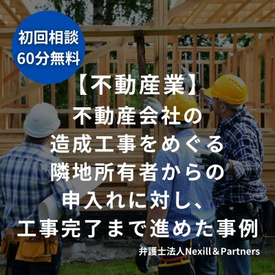 【不動産業】不動産会社の造成工事をめぐる隣地所有者からの申入れに対し、工事完了まで進めた事例