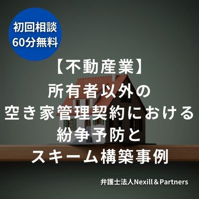 【不動産業】所有者以外の空き家管理契約における紛争予防とスキーム構築事例