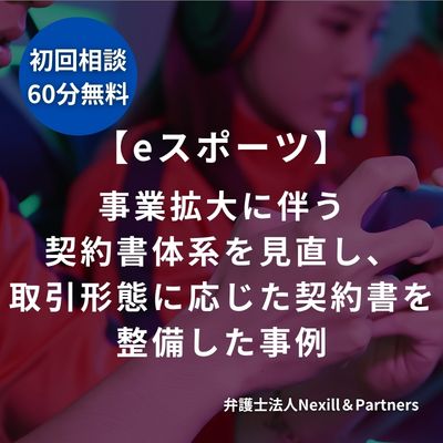 【eスポーツ】事業拡大に伴う契約書体系を見直し、取引形態に応じた契約書を整備した事例