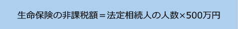 生命保険の非課税額＝法定相続人の人数ｘ500万円