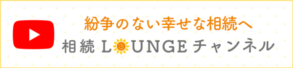 紛争のない幸せな相続へ　相続LOUNGEチャンネル