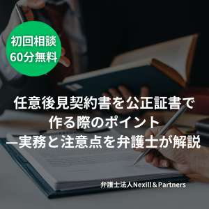 任意後見契約書を公正証書で作る際のポイント—実務と注意点を弁護士が解説