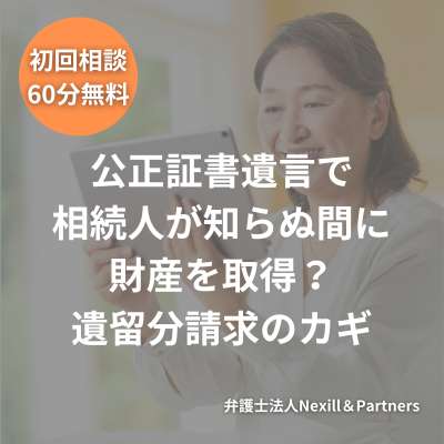 公正証書遺言で相続人が知らぬ間に財産を取得？遺留分請求のカギ