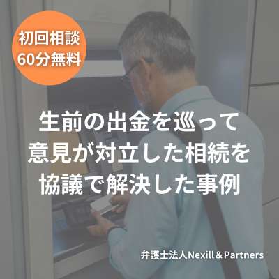 生前の出金を巡って意見が対立した相続を協議で解決した事例