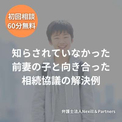 知らされていなかった前妻の子と向き合った相続協議の解決例