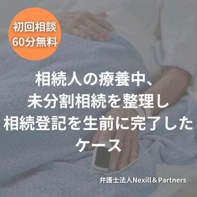 相続人の療養中、未分割相続を整理し相続登記を生前に完了したケース