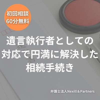 遺言執行者としての対応で円満に解決した相続手続き