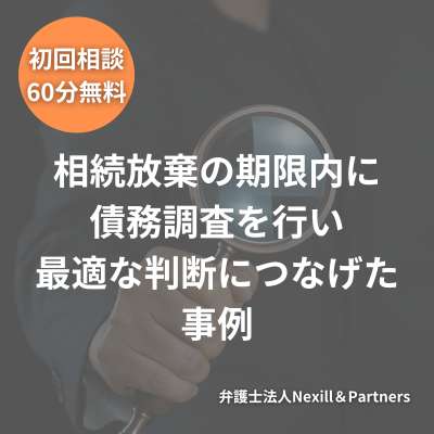 相続放棄の期限内に債務調査を行い最適な判断につなげた事例
