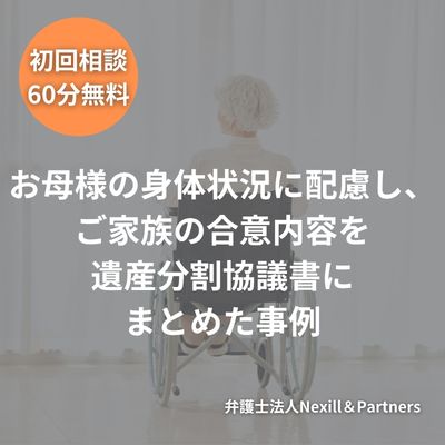 お母様の身体状況に配慮し、ご家族の合意内容を遺産分割協議書にまとめた事例