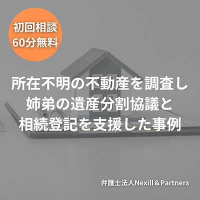 所在不明の不動産を調査し 姉弟の遺産分割協議と相続登記を支援した事例