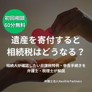 遺産を寄付すると相続税はどうなる？相続人が確認したい非課税特例・申告手続きを弁護士・税理士が解説