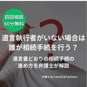 遺言執行者がいない場合は誰が相続手続を行う?遺言書どおりの相続手続の進め方を弁護士が解説