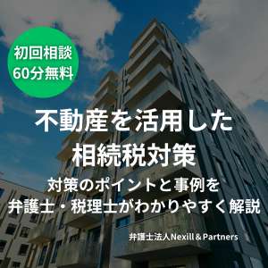 不動産を活用した相続税対策|対策のポイントと事例を弁護士・税理士がわかりやすく解説