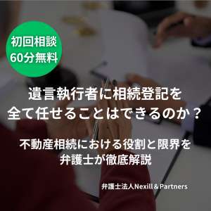 遺言執行者に相続登記を全て任せることはできるのか？不動産相続における役割と限界を弁護士が徹底解説