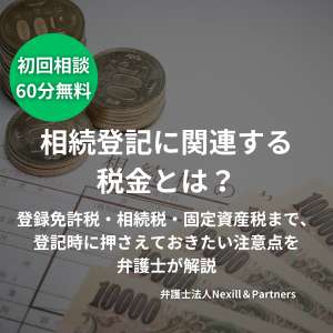 相続登記に関連する税金とは?登録免許税・相続税・固定資産税まで、登記時に押さえておきたい注意点を弁護士が解説
