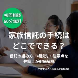 家族信託の手続はどこでできる？信託の組み方・相談先・注意点を弁護士が徹底解説