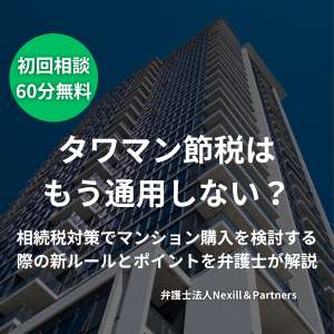 タワマン節税はもう通用しない?相続税対策でマンション購入を検討する際の新ルールとポイントを弁護士が解説