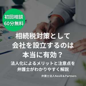 相続税対策として会社を設立するのは本当に有効? 法人化によるメリットと注意点を弁護士がわかりやすく解説