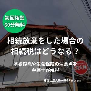 相続放棄をした場合の相続税はどうなる?基礎控除や生命保険の注意点を弁護士が解説