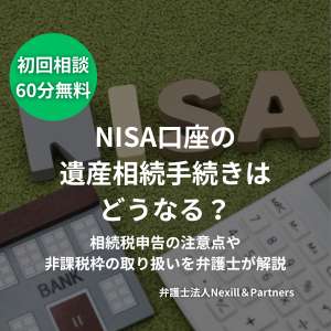 NISA口座の遺産相続手続きはどうなる?相続税申告の注意点や非課税枠の取り扱いを弁護士が解説