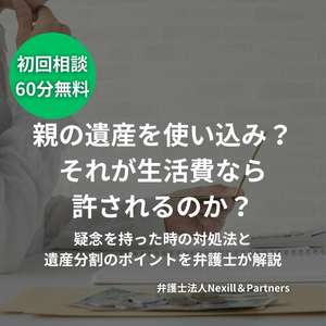 親の遺産を使い込み？それが生活費なら許されるのか？疑念を持った時の対処法と遺産分割のポイントを弁護士が解説