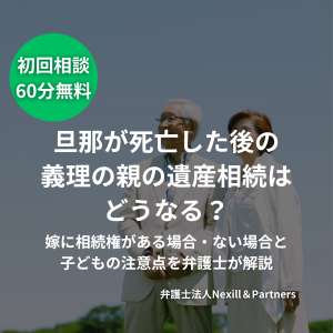 旦那が死亡した後の義理の親の遺産相続はどうなる？嫁に相続権がある場合・ない場合と子どもの注意点を弁護士が解説