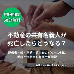 不動産の共有名義人が死亡したらどうなる？配偶者・親・兄弟・第三者のパターン別に手続と注意点を弁護士が解説