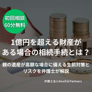 1億円を超える財産がある場合の相続手続とは？親の遺産が高額な場合に備える生前対策とリスクを弁護士が解説