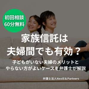 家族信託は夫婦間でも有効？子どもがいない夫婦のメリットとやらない方がよいケースを弁護士が解説