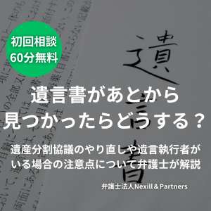 遺言書があとから見つかったらどうする？遺産分割協議のやり直しや遺言執行者がいる場合の注意点について弁護士が解説