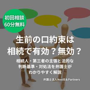 生前の口約束は相続で有効?無効?|相続人・第三者の主張と法的な判断基準・対処法を弁護士がわかりやすく解説