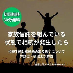 家族信託を組んでいる状態で相続が発生したら｜相続手続と相続税の取り扱いについて弁護士・税理士が解説