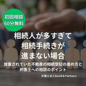 相続人が多すぎて相続手続きが進まない場合|放置されていた不動産の相続登記の進め方と弁護士への相談のポイント