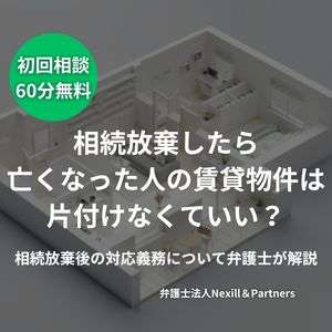相続放棄したら亡くなった人の賃貸物件は片付けなくていい?相続放棄後の対応義務について弁護士が解説