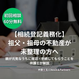 【相続登記義務化】祖父・祖母の不動産が未整理の方へ|親が元気なうちに確認・手続してもらうことを弁護士が解説