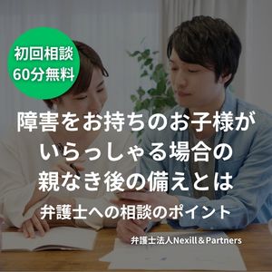 障害をお持ちのお子様がいらっしゃる場合の親なき後の備えとは｜弁護士への相談のポイント